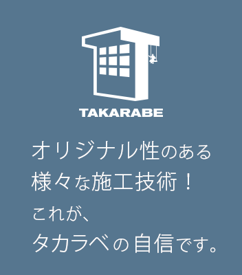 オリジナル性のある様々な施工技術！これが、タカラベの自信です。