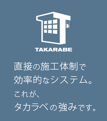 直接の施工体制で効率的なシステム。これが、タカラベの強みです。